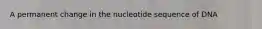 A permanent change in the nucleotide sequence of DNA