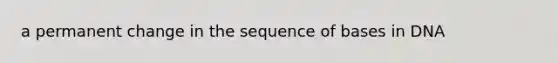 a permanent change in the sequence of bases in DNA