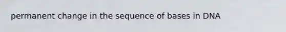 permanent change in the sequence of bases in DNA