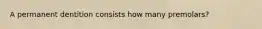 A permanent dentition consists how many premolars?