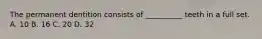 The permanent dentition consists of __________ teeth in a full set. A. 10 B. 16 C. 20 D. 32