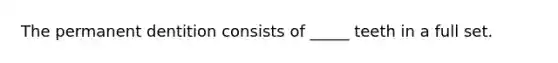 The permanent dentition consists of _____ teeth in a full set.