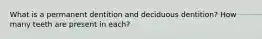 What is a permanent dentition and deciduous dentition? How many teeth are present in each?