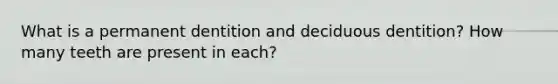 What is a permanent dentition and deciduous dentition? How many teeth are present in each?