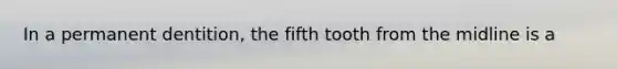 In a permanent dentition, the fifth tooth from the midline is a