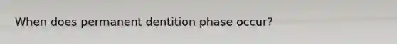 When does permanent dentition phase occur?