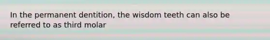 In the permanent dentition, the wisdom teeth can also be referred to as third molar