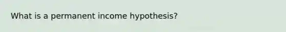 What is a permanent income hypothesis?