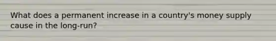 What does a permanent increase in a country's money supply cause in the long-run?