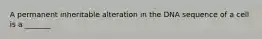 A permanent inheritable alteration in the DNA sequence of a cell is a _______