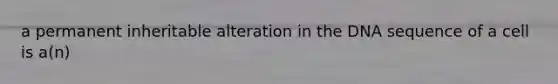 a permanent inheritable alteration in the DNA sequence of a cell is a(n)