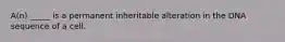 A(n) _____ is a permanent inheritable alteration in the DNA sequence of a cell.