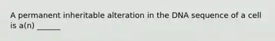 A permanent inheritable alteration in the DNA sequence of a cell is a(n) ______