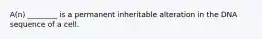 A(n) ________ is a permanent inheritable alteration in the DNA sequence of a cell.