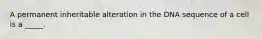 A permanent inheritable alteration in the DNA sequence of a cell is a _____.