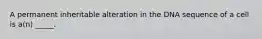 A permanent inheritable alteration in the DNA sequence of a cell is a(n) _____.