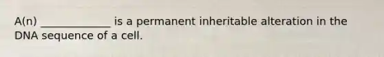 A(n) _____________ is a permanent inheritable alteration in the DNA sequence of a cell.