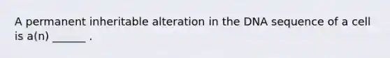 A permanent inheritable alteration in the DNA sequence of a cell is a(n) ______ .