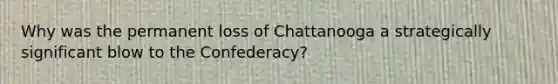 Why was the permanent loss of Chattanooga a strategically significant blow to the Confederacy?