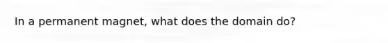 In a permanent magnet, what does the domain do?