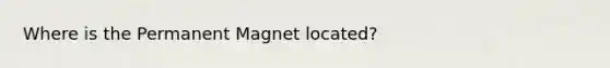 Where is the Permanent Magnet located?