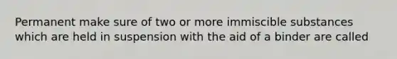 Permanent make sure of two or more immiscible substances which are held in suspension with the aid of a binder are called