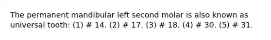 The permanent mandibular left second molar is also known as universal tooth: (1) # 14. (2) # 17. (3) # 18. (4) # 30. (5) # 31.