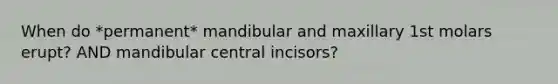 When do *permanent* mandibular and maxillary 1st molars erupt? AND mandibular central incisors?