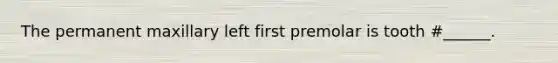 The permanent maxillary left first premolar is tooth #______.