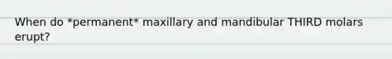 When do *permanent* maxillary and mandibular THIRD molars erupt?