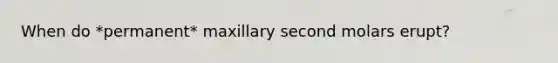 When do *permanent* maxillary second molars erupt?