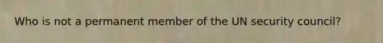 Who is not a permanent member of the UN security council?