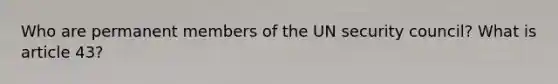 Who are permanent members of the UN security council? What is article 43?