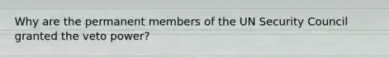 Why are the permanent members of the UN Security Council granted the veto power?