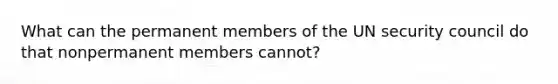 What can the permanent members of the UN security council do that nonpermanent members cannot?