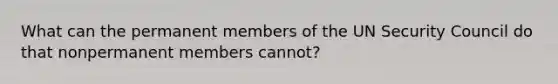 What can the permanent members of the UN Security Council do that nonpermanent members cannot?