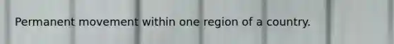 Permanent movement within one region of a country.