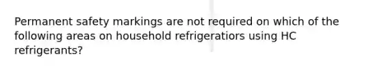 Permanent safety markings are not required on which of the following areas on household refrigeratiors using HC refrigerants?