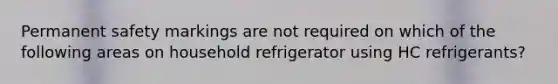 Permanent safety markings are not required on which of the following areas on household refrigerator using HC refrigerants?