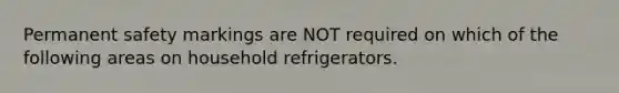 Permanent safety markings are NOT required on which of the following areas on household refrigerators.