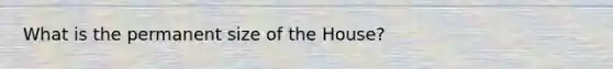 What is the permanent size of the House?