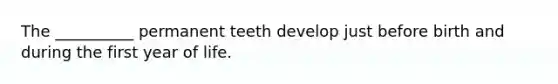 The __________ permanent teeth develop just before birth and during the first year of life.