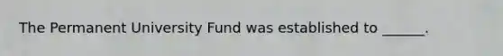 The Permanent University Fund was established to ______.
