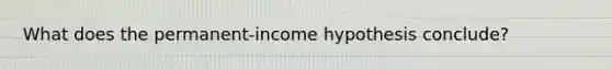 What does the permanent-income hypothesis conclude?