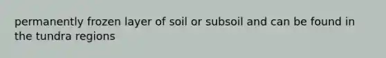 permanently frozen layer of soil or subsoil and can be found in the tundra regions