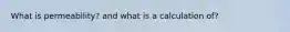 What is permeability? and what is a calculation of?