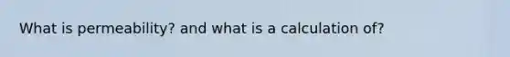 What is permeability? and what is a calculation of?