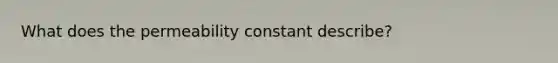 What does the permeability constant describe?