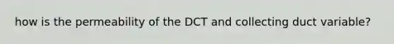 how is the permeability of the DCT and collecting duct variable?