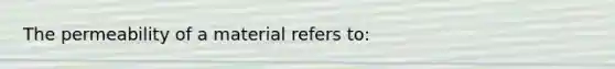 The permeability of a material refers to: